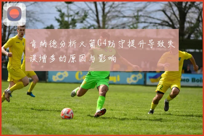 肯纳德分析火箭G4防守提升导致失误增多的原因与影响