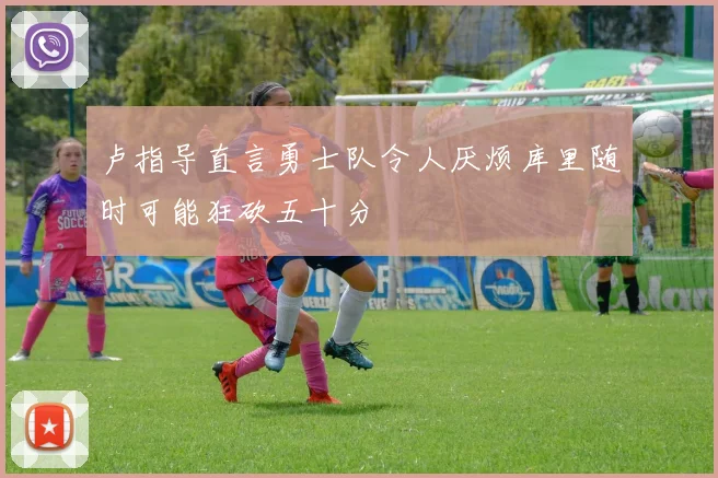 卢指导直言勇士队令人厌烦库里随时可能狂砍五十分