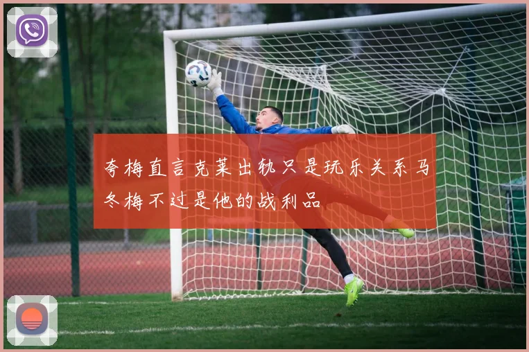 夸梅直言克莱出轨只是玩乐关系马冬梅不过是他的战利品