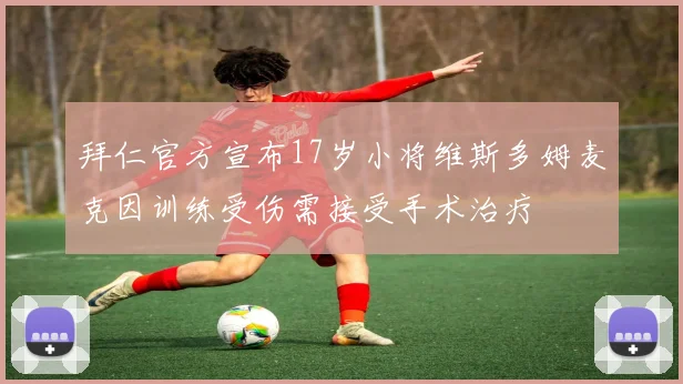 拜仁官方宣布17岁小将维斯多姆麦克因训练受伤需接受手术治疗