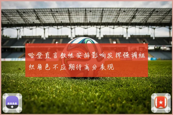 哈登直言教练安排影响发挥强调组织角色不应期待高分表现