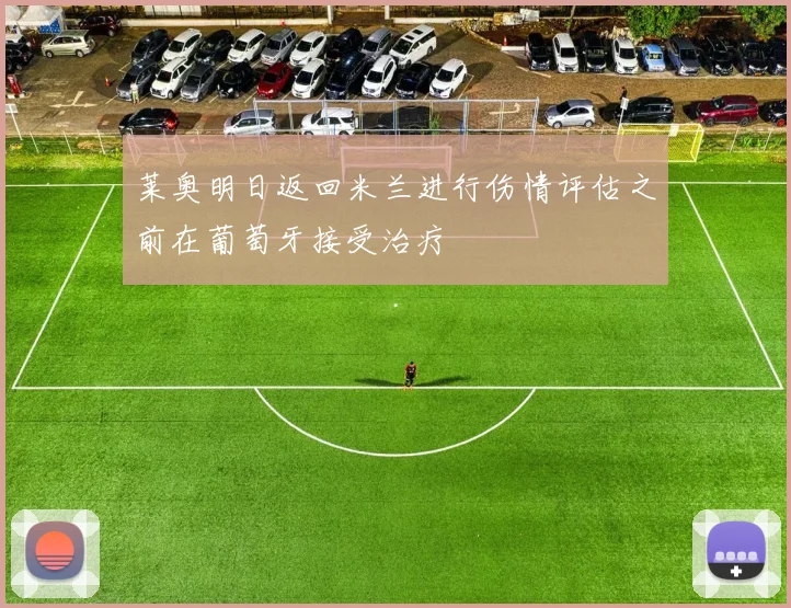 莱奥明日返回米兰进行伤情评估之前在葡萄牙接受治疗
